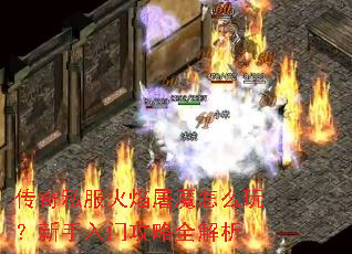 传奇私服火焰屠魔怎么玩?新手入门攻略全解析 传奇私服火焰屠魔怎么玩?新手入门攻略全解析