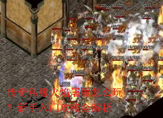 传奇私服火焰屠魔怎么玩?新手入门攻略全解析 传奇私服火焰屠魔怎么玩?新手入门攻略全解析