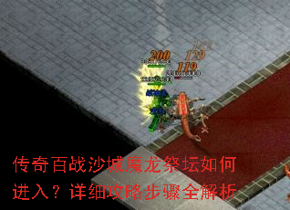 传奇百战沙城魔龙祭坛如何进入?详细攻略步骤全解析 传奇百战沙城魔龙祭坛如何进入?详细攻略步骤全解析