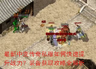 最新中变传奇私服如何快速提升战力?装备获取攻略全解析 最新中变传奇私服如何快速提升战力?装备获取攻略全解析