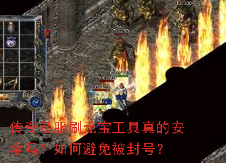 传奇私服刷元宝工具真的安全吗?如何避免被封号? 传奇私服刷元宝工具真的安全吗?如何避免被封号?