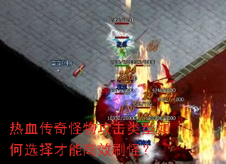 热血传奇怪物攻击类型如何选择才能高效刷怪? 热血传奇怪物攻击类型如何选择才能高效刷怪?