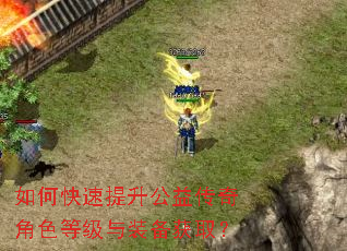 如何快速提升公益传奇角色等级与装备获取? 如何快速提升公益传奇角色等级与装备获取?