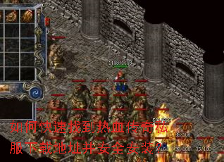 如何快速找到热血传奇私服下载地址并安全安装? 如何快速找到热血传奇私服下载地址并安全安装?