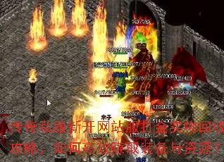 传奇私服新开网站服打金实物回收攻略,如何高效赚取装备与资源? 传奇私服新开网站服打金实物回收攻略,如何高效赚取装备与资源?