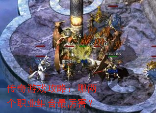 传奇游戏攻略:哪两个职业组合最厉害? 传奇游戏攻略:哪两个职业组合最厉害?