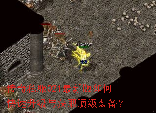 传奇私服021最新版如何快速升级与获取顶级装备? 传奇私服021最新版如何快速升级与获取顶级装备?