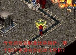 传奇游戏各职业优势解析:哪个职业更适合你的战斗风格? 传奇游戏各职业优势解析:哪个职业更适合你的战斗风格?