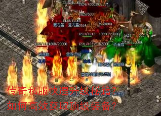 传奇私服快速升级秘籍?如何高效获取顶级装备? 传奇私服快速升级秘籍?如何高效获取顶级装备?