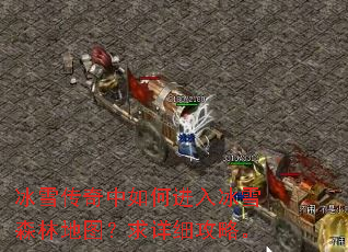 冰雪传奇中如何进入冰雪森林地图?求详细攻略。 冰雪传奇中如何进入冰雪森林地图?求详细攻略。