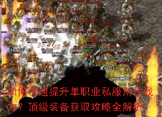 如何快速提升单职业私服角色战力?顶级装备获取攻略全解析 如何快速提升单职业私服角色战力?顶级装备获取攻略全解析