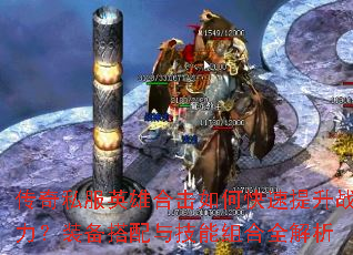 传奇私服英雄合击如何快速提升战力?装备搭配与技能组合全解析 传奇私服英雄合击如何快速提升战力?装备搭配与技能组合全解析