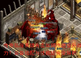 传奇私服英雄合击如何快速提升战力?装备搭配与技能组合全解析 传奇私服英雄合击如何快速提升战力?装备搭配与技能组合全解析