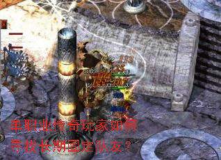 单职业传奇玩家如何寻找长期固定队友? 单职业传奇玩家如何寻找长期固定队友?