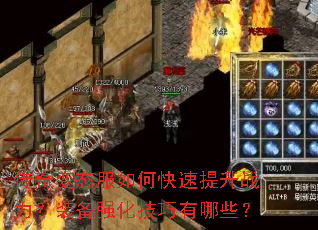 传奇变态服如何快速提升战力?装备强化技巧有哪些? 传奇变态服如何快速提升战力?装备强化技巧有哪些?