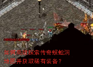 如何高效探索传奇蜈蚣洞地图并获取稀有装备? 如何高效探索传奇蜈蚣洞地图并获取稀有装备?