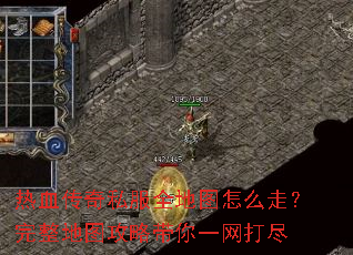 热血传奇私服全地图怎么走?完整地图攻略带你一网打尽 热血传奇私服全地图怎么走?完整地图攻略带你一网打尽