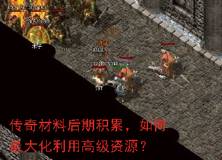 传奇材料后期积累,如何最大化利用高级资源? 传奇材料后期积累,如何最大化利用高级资源?