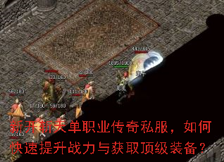 新开斩天单职业传奇私服,如何快速提升战力与获取顶级装备? 新开斩天单职业传奇私服,如何快速提升战力与获取顶级装备?