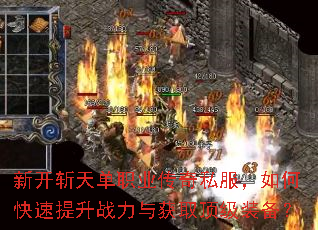 新开斩天单职业传奇私服,如何快速提升战力与获取顶级装备? 新开斩天单职业传奇私服,如何快速提升战力与获取顶级装备?