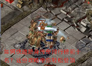 如何快速跻身传奇排行榜前十名?这份攻略带你轻松登顶 如何快速跻身传奇排行榜前十名?这份攻略带你轻松登顶
