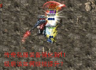 传奇私服装备强化到11级后该如何继续提升? 传奇私服装备强化到11级后该如何继续提升?
