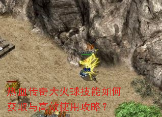 热血传奇大火球技能如何获取与高效使用攻略? 热血传奇大火球技能如何获取与高效使用攻略?