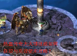 热血传奇大火球技能如何获取与高效使用攻略? 热血传奇大火球技能如何获取与高效使用攻略?