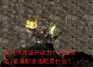 如何快速提升战力?热血合击2最强职业搭配是什么? 如何快速提升战力?热血合击2最强职业搭配是什么?
