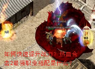 如何快速提升战力?热血合击2最强职业搭配是什么? 如何快速提升战力?热血合击2最强职业搭配是什么?