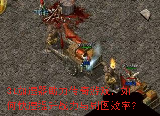 3t加速器助力传奇游戏,如何快速提升战力与刷图效率? 3t加速器助力传奇游戏,如何快速提升战力与刷图效率?