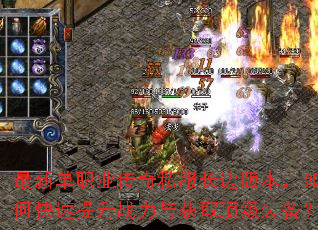 最新单职业传奇私服长边版本,如何快速提升战力与获取顶级装备? 最新单职业传奇私服长边版本,如何快速提升战力与获取顶级装备?
