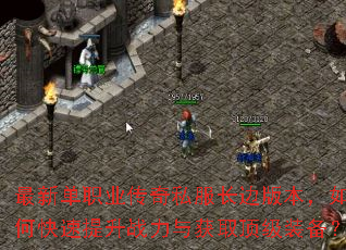 最新单职业传奇私服长边版本,如何快速提升战力与获取顶级装备? 最新单职业传奇私服长边版本,如何快速提升战力与获取顶级装备?