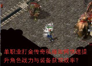 单职业打金传奇私服如何快速提升角色战力与装备获取效率? 单职业打金传奇私服如何快速提升角色战力与装备获取效率?