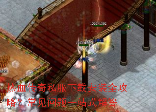 热血传奇私服下载安装全攻略?常见问题一站式解答 热血传奇私服下载安装全攻略?常见问题一站式解答