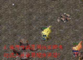 打金传奇新开网站如何快速进入并获取起步资源? 打金传奇新开网站如何快速进入并获取起步资源?