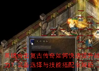 英雄合击复古传奇如何快速提升战力?装备选择与技能搭配全解析 英雄合击复古传奇如何快速提升战力?装备选择与技能搭配全解析