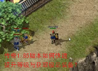 传奇1.85版本如何快速提升等级与获取极品装备? 传奇1.85版本如何快速提升等级与获取极品装备?