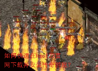 如何快速在hao123官网下载并安装传奇游戏? 如何快速在hao123官网下载并安装传奇游戏?
