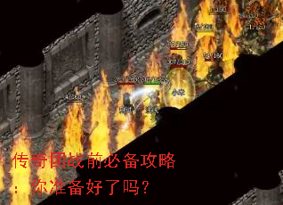 传奇团战前必备攻略:你准备好了吗? 传奇团战前必备攻略:你准备好了吗?