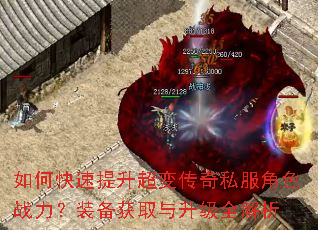 如何快速提升超变传奇私服角色战力?装备获取与升级全解析 如何快速提升超变传奇私服角色战力?装备获取与升级全解析