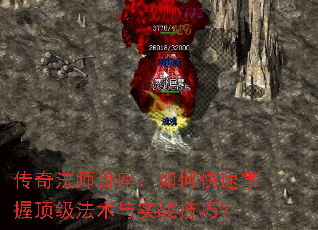 传奇法师讲座:如何快速掌握顶级法术与实战技巧? 传奇法师讲座:如何快速掌握顶级法术与实战技巧?
