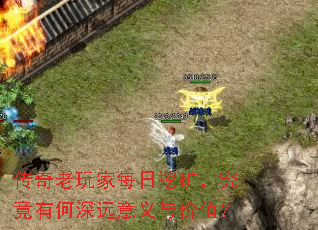传奇老玩家每日挖矿,究竟有何深远意义与价值? 传奇老玩家每日挖矿,究竟有何深远意义与价值?