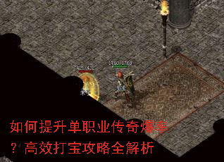 如何提升单职业传奇爆率?高效打宝攻略全解析 如何提升单职业传奇爆率?高效打宝攻略全解析
