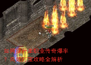 如何提升单职业传奇爆率?高效打宝攻略全解析 如何提升单职业传奇爆率?高效打宝攻略全解析
