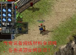 传奇装备熔炼材料全攻略,各类资源如何获取? 传奇装备熔炼材料全攻略,各类资源如何获取?