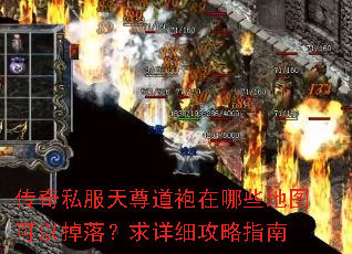 传奇私服天尊道袍在哪些地图可以掉落?求详细攻略指南 传奇私服天尊道袍在哪些地图可以掉落?求详细攻略指南