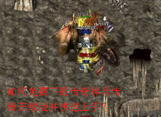 如何免费下载传奇神兵传奇无敌版并快速上手? 如何免费下载传奇神兵传奇无敌版并快速上手?