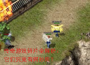 传奇游戏碎片全解析:它们究竟有何妙用? 传奇游戏碎片全解析:它们究竟有何妙用?