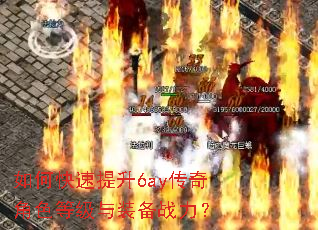 如何快速提升6ay传奇角色等级与装备战力? 如何快速提升6ay传奇角色等级与装备战力?